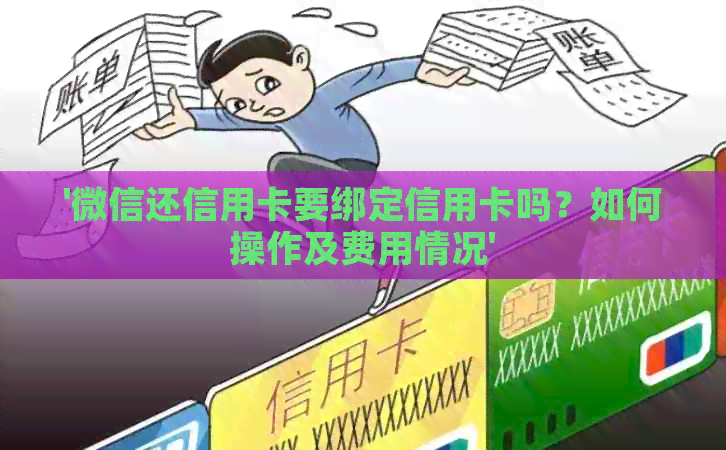 '微信还信用卡要绑定信用卡吗？如何操作及费用情况'
