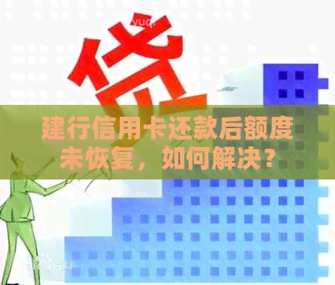 建行信用卡还款后额度未恢复，如何解决？
