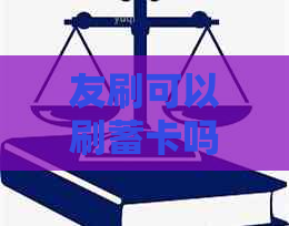 友刷可以刷蓄卡吗，可以刷自己信用卡吗，还能刷信用卡吗？
