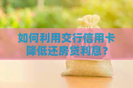 如何利用交行信用卡降低还房贷利息？