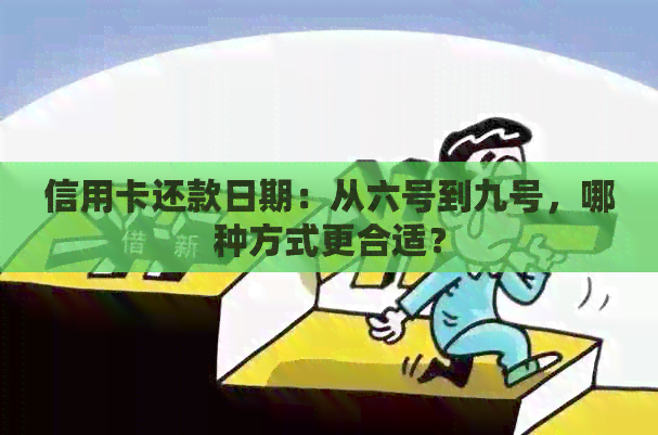 信用卡还款日期：从六号到九号，哪种方式更合适？
