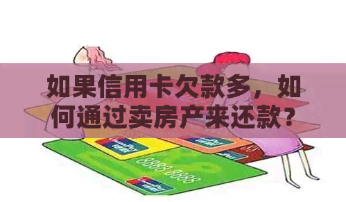 如果信用卡欠款多，如何通过卖房产来还款？