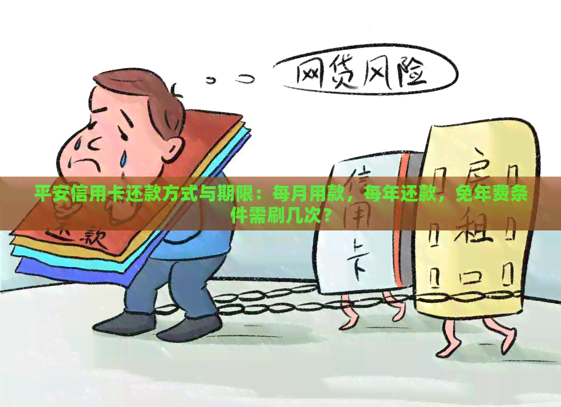 平安信用卡还款方式与期限:每月用款,每年还款,免年费条件需刷几次? 平安信用卡还款方式与期限:每月用款,每年还款,免年费条件需刷几次?