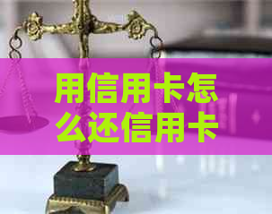 用信用卡怎么还信用卡的钱-用信用卡怎么还信用卡的钱呢