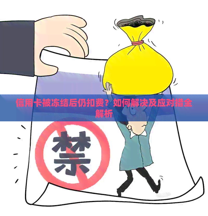 信用卡被冻结后仍扣费？如何解决及应对措全解析