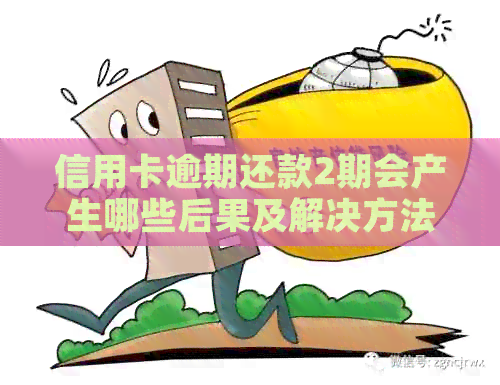 信用卡逾期还款2期会产生哪些后果及解决方法，让您不再担忧