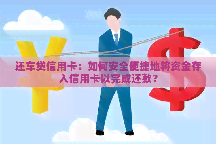 还车贷信用卡：如何安全便捷地将资金存入信用卡以完成还款？