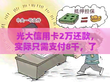 光大信用卡2万还款，实际只需支付8千，了解详细的还款详情和费用分析
