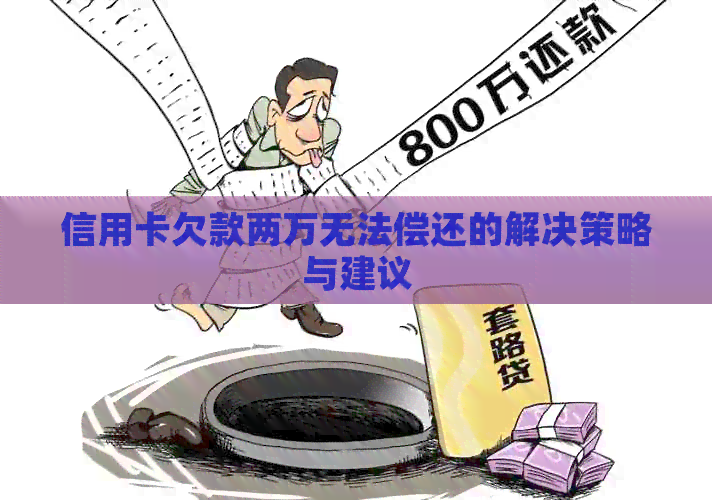 信用卡欠款两万无法偿还的解决策略与建议