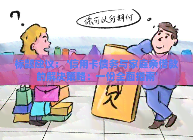 标题建议： '信用卡债务与家庭亲借款的解决策略：一份全面指南'