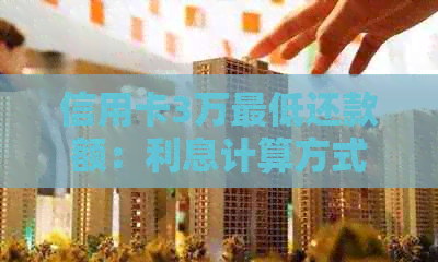 信用卡3万更低还款额：利息计算方式及影响因素解析