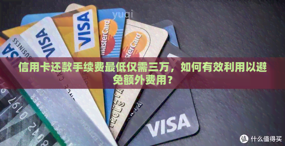 信用卡还款手续费更低仅需三万，如何有效利用以避免额外费用？