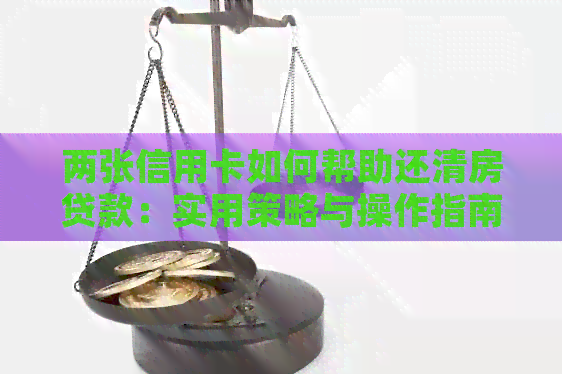 两张信用卡如何帮助还清房贷款：实用策略与操作指南