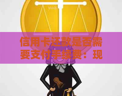 信用卡还款是否需要支付手续费：现金还款方式详解