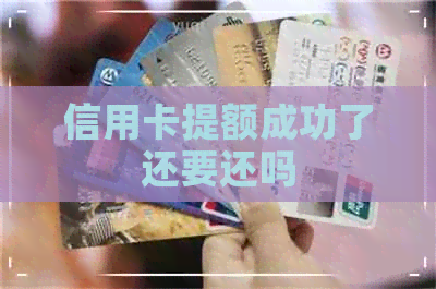 信用卡提额成功了还要还吗