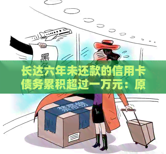 长达六年未还款的信用卡债务累积超过一万元：原因与解决策略