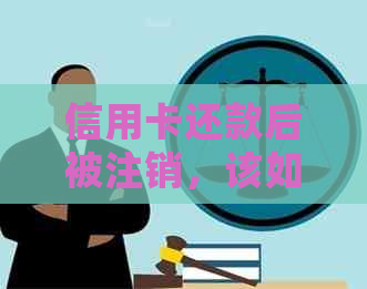 信用卡还款后被注销，该如何处理？