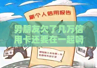 男朋友欠了几万信用卡还要在一起吗？怎么办？