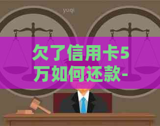 欠了信用卡5万如何还款-欠了信用卡5万如何还款呢