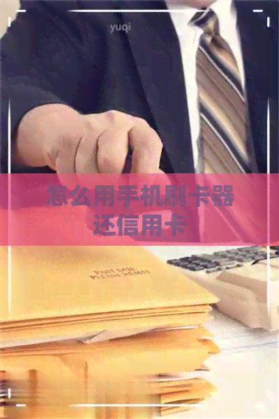怎么用手机刷卡器还信用卡 怎么用手机刷卡器还信用卡