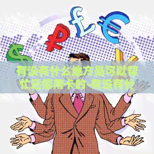 有没有什么地方是可以帮忙还信用卡的-有没有什么地方是可以帮忙还信用卡的呢