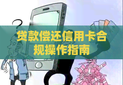 贷款偿还信用卡合规操作指南