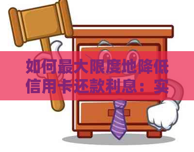 如何更大限度地降低信用卡还款利息：实用策略与建议