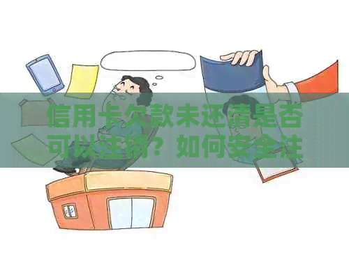信用卡欠款未还清是否可以注销？如何安全注销信用卡以避免负面影响？
