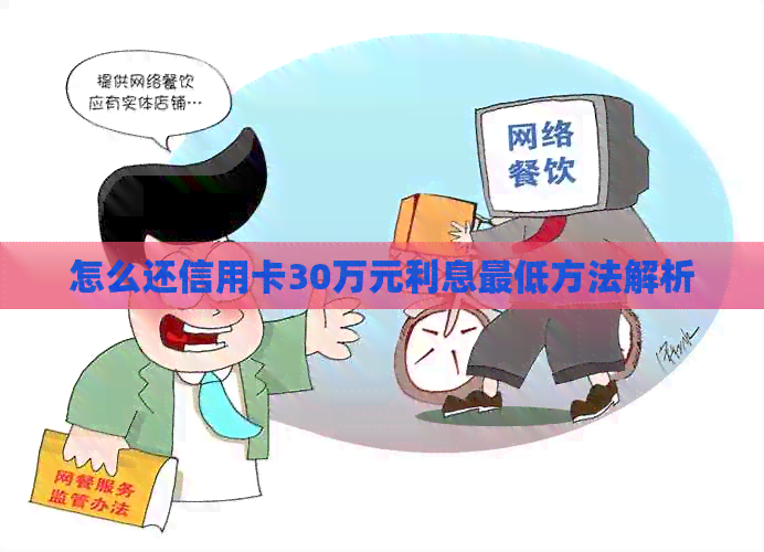 怎么还信用卡30万元利息更低方法解析