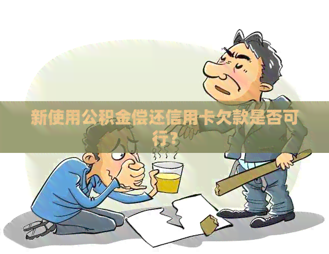 新使用公积金偿还信用卡欠款是否可行？