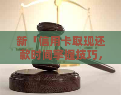 新「信用卡取现还款时间掌握技巧，避免逾期困扰」
