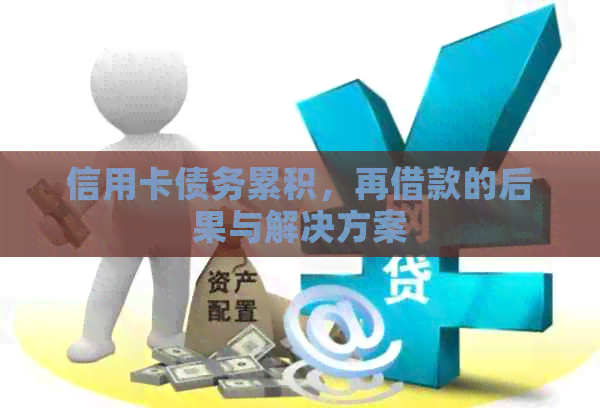 信用卡债务累积，再借款的后果与解决方案