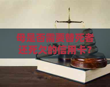 母是否需要替死者还死欠的信用卡？