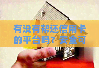 有没有帮还信用卡的平台吗？安全可靠，真实有效！帮忙还信用卡的平台。
