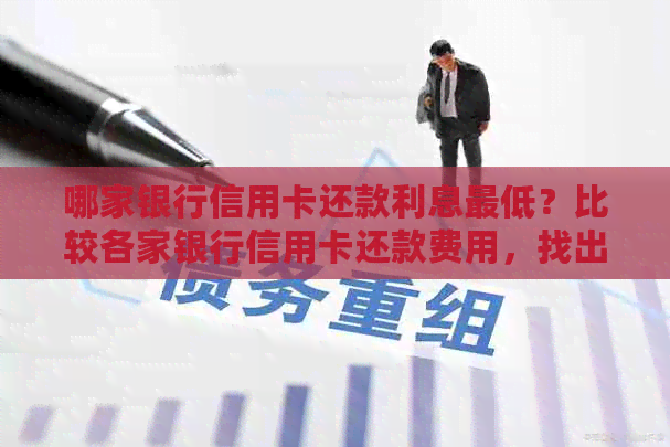 哪家银行信用卡还款利息更低？比较各家银行信用卡还款费用，找出选择