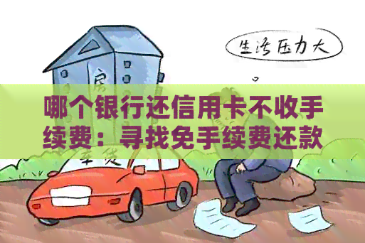 哪个银行还信用卡不收手续费：寻找免手续费还款平台与工具