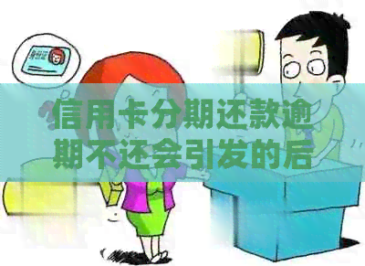信用卡分期还款逾期不还会引发的后果及解决方法