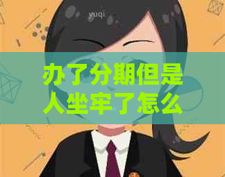 办了分期但是人坐牢了怎么办？分期会被起诉坐牢吗？