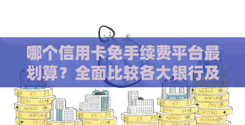 哪个信用卡免手续费平台最划算？全面比较各大银行及支付工具的优方案