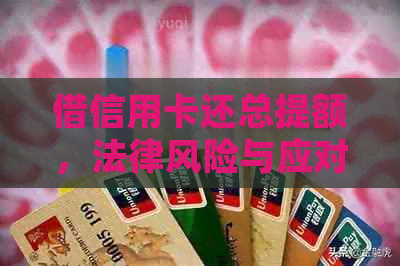 借信用卡还总提额，法律风险与应对策略