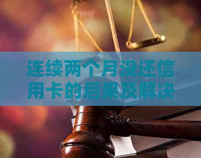 连续两个月没还信用卡的后果及解决方法