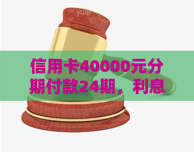 信用卡40000元分期付款24期，利息如何计算？