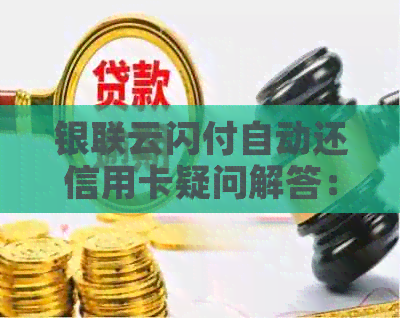 银联云闪付自动还信用卡疑问解答:原理、操作与注意事项 银联云闪付自动还信用卡疑问解答:原理、操作与注意事项