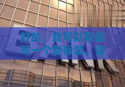 好的，我可以帮你写一个新标题。请问你想要加入哪些关键词呢？-制作标题的关键词有哪些渠道