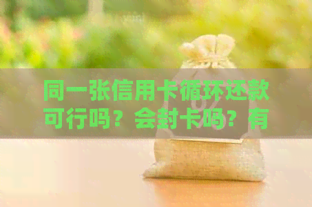 同一张信用卡循环还款可行吗？会封卡吗？有影响吗？怎么还？怎么算？
