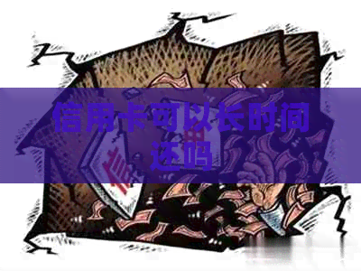 信用卡可以长时间还吗
