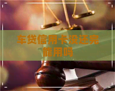 车贷信用卡没还完能用吗
