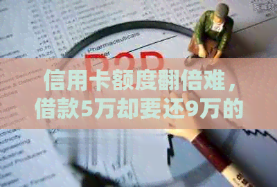 信用卡额度翻倍难，借款5万却要还9万的困境如何？