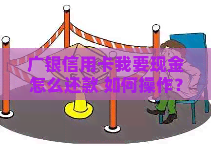 广银信用卡我要现金怎么还款 如何操作？