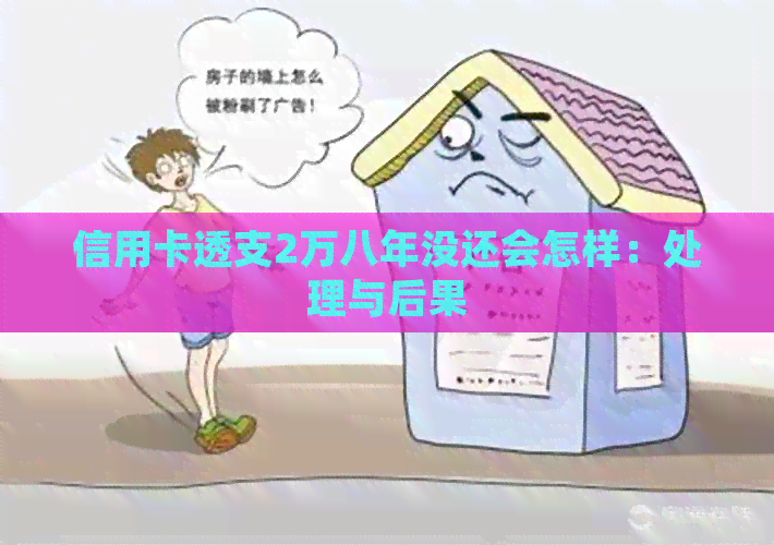 信用卡透支2万八年没还会怎样：处理与后果
